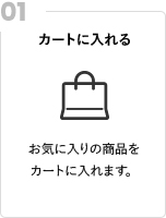 カートに入れる お気に入りの商品をカートに入れます。
